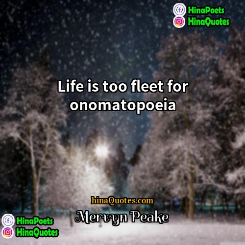 Mervyn Peake Quotes | Life is too fleet for onomatopoeia.
 